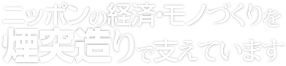 ニッポンの経済・モノづくりを煙突造りで支えています